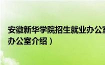 安徽新华学院招生就业办公室（关于安徽新华学院招生就业办公室介绍）