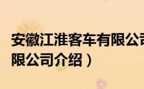 安徽江淮客车有限公司（关于安徽江淮客车有限公司介绍）