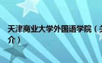 天津商业大学外国语学院（关于天津商业大学外国语学院简介）