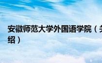 安徽师范大学外国语学院（关于安徽师范大学外国语学院介绍）