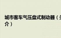 城市客车气压盘式制动器（关于城市客车气压盘式制动器简介）