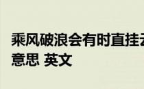 乘风破浪会有时直挂云帆济沧海的意思是什么意思 英文