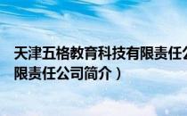 天津五格教育科技有限责任公司（关于天津五格教育科技有限责任公司简介）