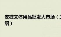 安徽文体用品批发大市场（关于安徽文体用品批发大市场介绍）