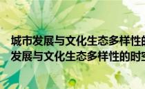 城市发展与文化生态多样性的时空互动机理研究（关于城市发展与文化生态多样性的时空互动机理研究简介）