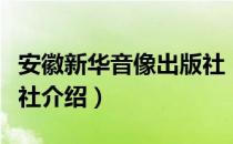 安徽新华音像出版社（关于安徽新华音像出版社介绍）