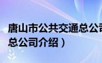 唐山市公共交通总公司（关于唐山市公共交通总公司介绍）