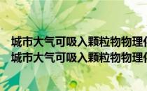 城市大气可吸入颗粒物物理化学特征及生物活性研究（关于城市大气可吸入颗粒物物理化学特征及生物活性研究简介）