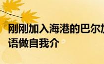 刚刚加入海港的巴尔加斯与球队会合时用了汉语做自我介