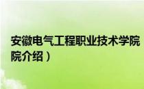 安徽电气工程职业技术学院（关于安徽电气工程职业技术学院介绍）