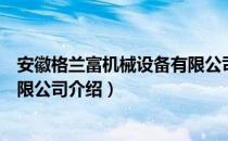 安徽格兰富机械设备有限公司（关于安徽格兰富机械设备有限公司介绍）