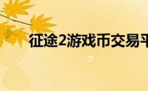 征途2游戏币交易平台（征途游戏币）