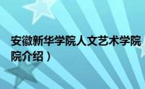 安徽新华学院人文艺术学院（关于安徽新华学院人文艺术学院介绍）