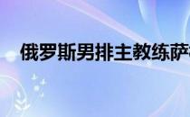 俄罗斯男排主教练萨梅尔沃公布集训名单