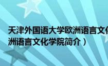 天津外国语大学欧洲语言文化学院（关于天津外国语大学欧洲语言文化学院简介）