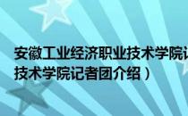 安徽工业经济职业技术学院记者团（关于安徽工业经济职业技术学院记者团介绍）