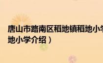 唐山市路南区稻地镇稻地小学（关于唐山市路南区稻地镇稻地小学介绍）