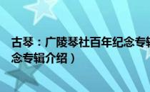 古琴：广陵琴社百年纪念专辑（关于古琴：广陵琴社百年纪念专辑介绍）