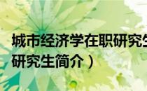 城市经济学在职研究生（关于城市经济学在职研究生简介）