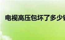 电视高压包坏了多少钱一个（电视高压包）