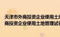 天津市外商投资企业使用土地管理试行办法（关于天津市外商投资企业使用土地管理试行办法简介）