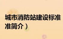 城市消防站建设标准（关于城市消防站建设标准简介）