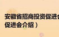 安徽省招商投资促进会（关于安徽省招商投资促进会介绍）