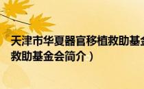 天津市华夏器官移植救助基金会（关于天津市华夏器官移植救助基金会简介）