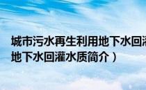 城市污水再生利用地下水回灌水质（关于城市污水再生利用地下水回灌水质简介）