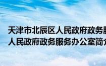 天津市北辰区人民政府政务服务办公室（关于天津市北辰区人民政府政务服务办公室简介）