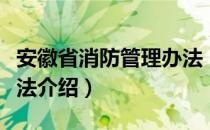 安徽省消防管理办法（关于安徽省消防管理办法介绍）