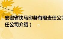 安徽省快马印务有限责任公司（关于安徽省快马印务有限责任公司介绍）