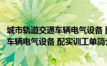 城市轨道交通车辆电气设备 配实训工单（关于城市轨道交通车辆电气设备 配实训工单简介）