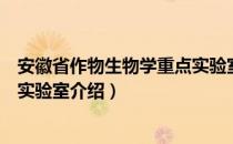 安徽省作物生物学重点实验室（关于安徽省作物生物学重点实验室介绍）