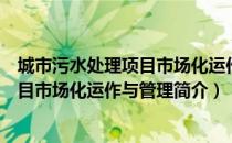 城市污水处理项目市场化运作与管理（关于城市污水处理项目市场化运作与管理简介）