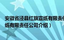 安徽省泾县红旗宣纸有限责任公司（关于安徽省泾县红旗宣纸有限责任公司介绍）