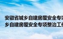 安徽省城乡自建房屋安全专项整治工作方案（关于安徽省城乡自建房屋安全专项整治工作方案介绍）