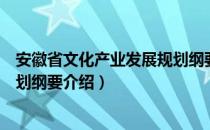 安徽省文化产业发展规划纲要（关于安徽省文化产业发展规划纲要介绍）