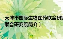 天津市国际生物医药联合研究院（关于天津市国际生物医药联合研究院简介）