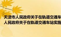 天津市人民政府关于在轨道交通车站实施安全检查的通告（关于天津市人民政府关于在轨道交通车站实施安全检查的通告简介）