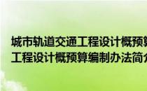 城市轨道交通工程设计概预算编制办法（关于城市轨道交通工程设计概预算编制办法简介）