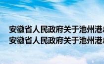 安徽省人民政府关于池州港总体规划 2035年的批复（关于安徽省人民政府关于池州港总体规划 2035年的批复介绍）