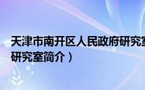 天津市南开区人民政府研究室（关于天津市南开区人民政府研究室简介）