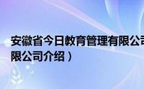 安徽省今日教育管理有限公司（关于安徽省今日教育管理有限公司介绍）