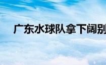 广东水球队拿下阔别8年的水球项目冠军