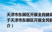 天津市东丽区开展全民健身示范城区创建工作实施方案（关于天津市东丽区开展全民健身示范城区创建工作实施方案简介）