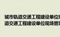 城市轨道交通工程建设单位现场管理操作手册（关于城市轨道交通工程建设单位现场管理操作手册简介）