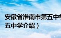 安徽省淮南市第五中学（关于安徽省淮南市第五中学介绍）