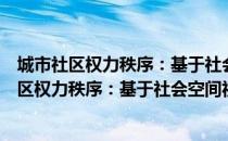 城市社区权力秩序：基于社会空间视角的研究（关于城市社区权力秩序：基于社会空间视角的研究简介）