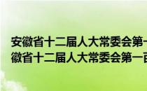 安徽省十二届人大常委会第一百三十二次主任会议（关于安徽省十二届人大常委会第一百三十二次主任会议介绍）